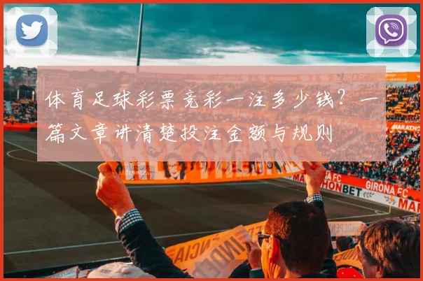 体育足球彩票竞彩一注多少钱?一篇文章讲清楚投注金额与规则